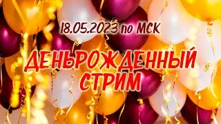 ДеньРОЖДЕННЫЙ Стрим 18.05.2023 продолжение