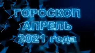 Гороскоп на апрель 2021 для всех и каждого знака Зодиака