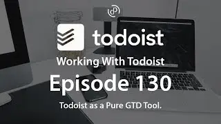 Working With Todoist | Ep 130 | Pure GTD With Todoist