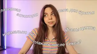 GIRL TALK / плакать после секса, фазы цикла и другое