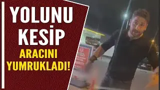 YOLUNU KESİP ARACINI YUMRUKLADI!