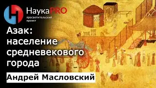 Азак: население средневекового города | Лекции по истории – археолог Андрей Масловский | Научпоп
