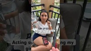 ACTING SUSPICIOUS GIVING MY GIRLFRIEND WATER 