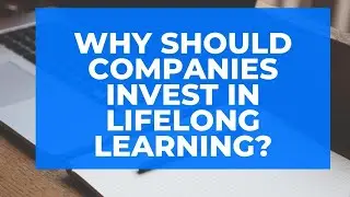 WHY SHOULD COMPANIES INVEST IN LIFELONG LEARNING