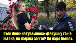⚡️Отец Акшина Гусейнова: «Девушку тоже жалко, но пацана за что? Не надо было». Акшин Гусейнов