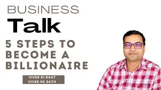 Business Talk - 5 Steps To Become A Billionaire - Vivek Singhal