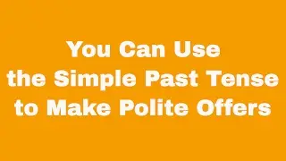 You Can Use the Simple Past Tense to Make Polite Offers