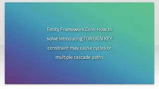 Entity Framework Core: How to solve Introducing FOREIGN KEY constraint may cause cycles or multi...