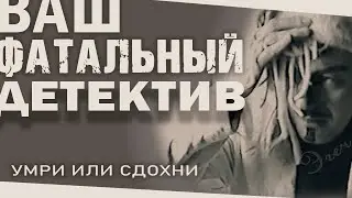Ваш фатальный детектив. умри или сдохни!