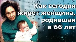 😱Как сегодня живет женщина, которая родила в 66 лет