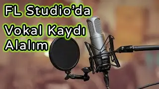 Vokal Kaydı Nasıl Yapılır, FL Studio Dersleri