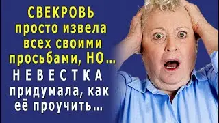 Неугомонная СВЕКРОВЬ всю семью ЗАМУЧИЛА нелепыми ПРОСЬБАМИ. Но умная НЕВЕСТКА её ПРОУЧИЛА