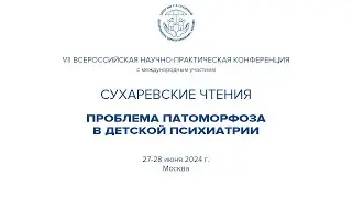 VII Сухаревские чтения. Проблема патоморфоза в детской психиатрии. 1 день 27 июня