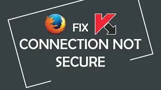 How to fix 'Your connection is not secure' error in Firefox with Kaspersky enabled
