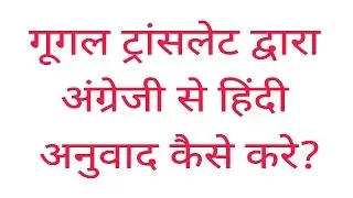 गूगल ट्रांसलेट द्वारा अंग्रेजी से हिंदी अनुवाद कैसे करे?