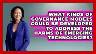 What Kinds of Governance Models Could Be Developed to Address the Harms of Emerging Technologies?