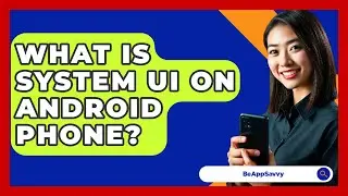 What Is System UI On Android Phone? - Be App Savvy