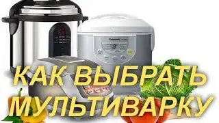 КАК ВЫБРАТЬ МУЛЬТИВАРКУ