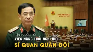 Đại tướng Phan Văn Giang trình Quốc hội việc nâng tuổi nghỉ hưu sĩ quan quân đội