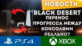 BLACK DESERT PS4 XBOX ПЕРЕНОС ПРОГРЕССА МЕЖДУ КОНСОЛЯМИ! ЭТО ВОЗМОЖНО?