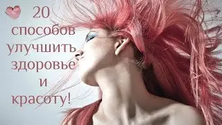 20 способов улучшить здоровье и красоту! Ты сможешь гордиться своим внешним видом!