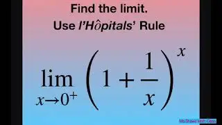 Find the limit as x approaches 0^+ of (1 + 1/x)^x. l’Hopital’s Rule