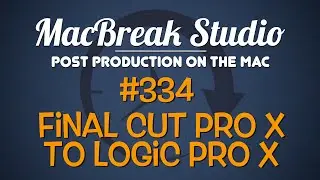 MacBreak Studio Ep 334: Final Cut Pro X to Logic Pro X