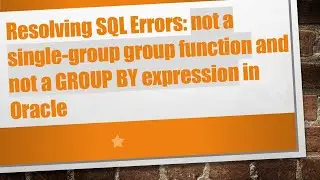 Resolving SQL Errors: not a single-group group function and not a GROUP BY expression in Oracle