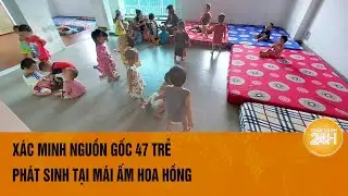 Xác minh nguồn gốc 47 trẻ phát sinh tại mái ấm Hoa Hồng