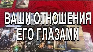ВАШИ ОТНОШЕНИЯ ЕГО ГЛАЗАМИ ❤️🌹 ТАРО РАСКЛАД
