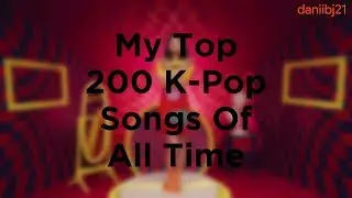 My Top 200 K-Pop Songs Of All Time