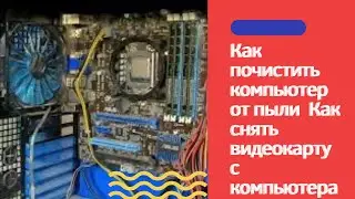 Как почистить компьютер от пыли  Как снять видеокарту с компьютера Как снять вентилятор с процессора