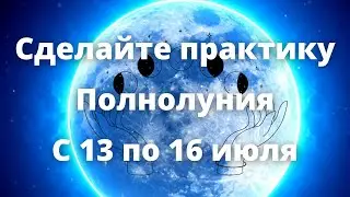 Сделайте практику Полнолуния С 13 по 16 июля
