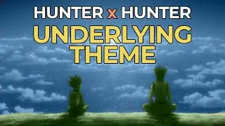 The Underlying Theme of Hunter x Hunter