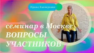 Ирина Капикранян. Семинар в Москве. Ответы на вопросы участника.