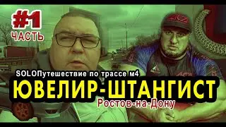 soloПутешествие по трассе М4! Интервью с ДЖАПАРОМ! Ювелир ШТАНГИСТ из РОСТОВА-на-Дону!