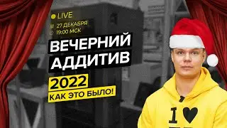 2022 как это было - Вечерний Аддитив