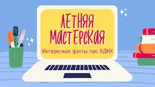 ЛЕТНЯЯ МАСТЕРСКАЯ | Интересные факты про ВДНХ