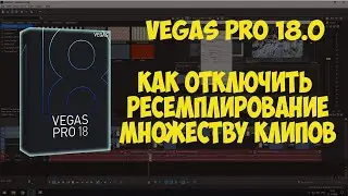Vegas Pro 18. Как отключить ресемплирование сразу всем видео