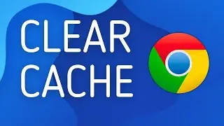 How to Clear Cache on Google Chrome - Full Guide