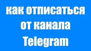 Как Удалить или Отписаться от Telegram Канала Навсегда