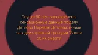 В деле о гибели группы Дятлова всплыли странные подробности