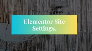 Elementor Site Settings Guide: Unlocking the Power of Customization for Your Website!