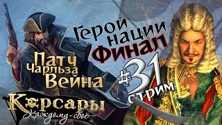 Стрим31 Герой нации: финал. Патч Чарльза Вейна для Корсары: Каждому своё.
