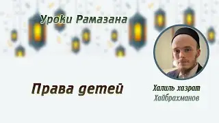 Уроки рамазана. 03.Права детей. Халиль хазрат Хайбрахманов