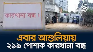 থামছে না শ্রমিক অসন্তোষ এবার আশুলিয়ায় ২১৯টি কারখানা বন্ধ