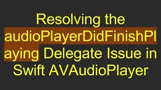 Resolving the audioPlayerDidFinishPlaying Delegate Issue in Swift AVAudioPlayer