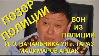 ПОЗОР И.О. НАЧАЛЬНИКУ ПОЛИЦИИ ГОРОДА ТАРАЗ - МАДИМАРОВУ АРДАКУ И ПРОКУРОРУ - КАПАР ЕЛЬДАР!!!