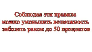 Соблюдая эти правила можно уменьшить возможность заболеть раком до 50 процентов