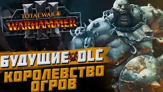 БУДУЩИЙ КОНТЕНТ КОРОЛЕВСТВА ОГРОВ - TOTAL WAR WARHAMMER 3 | DLC, FLC.